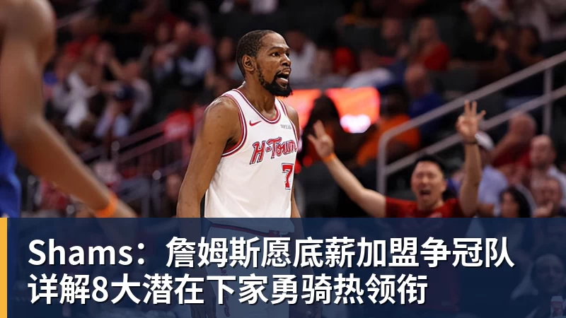 mk体育Shams：詹姆斯愿底薪加盟争冠队 详解8大潜在下家勇骑热领衔