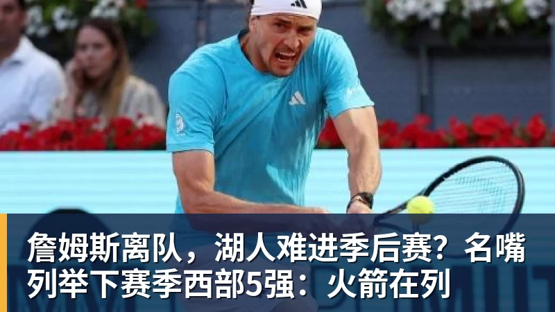 mk体育詹姆斯离队，湖人难进季后赛？名嘴列举下赛季西部5强：火箭在列