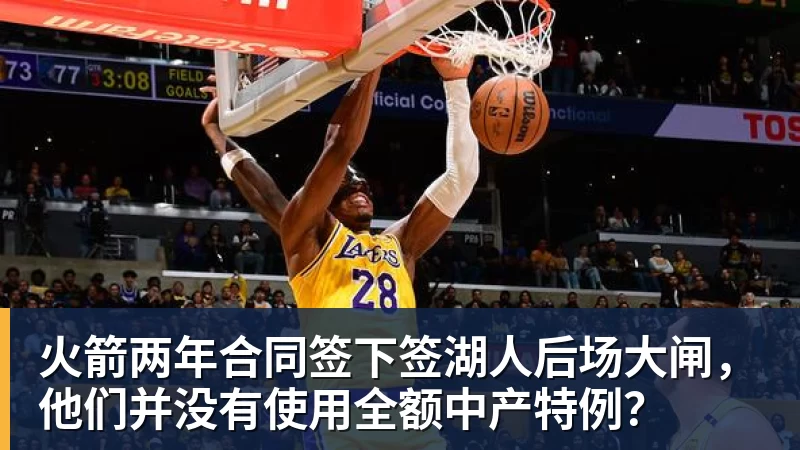 mk体育火箭两年合同签下签湖人后场大闸，他们并没有使用全额中产特例？