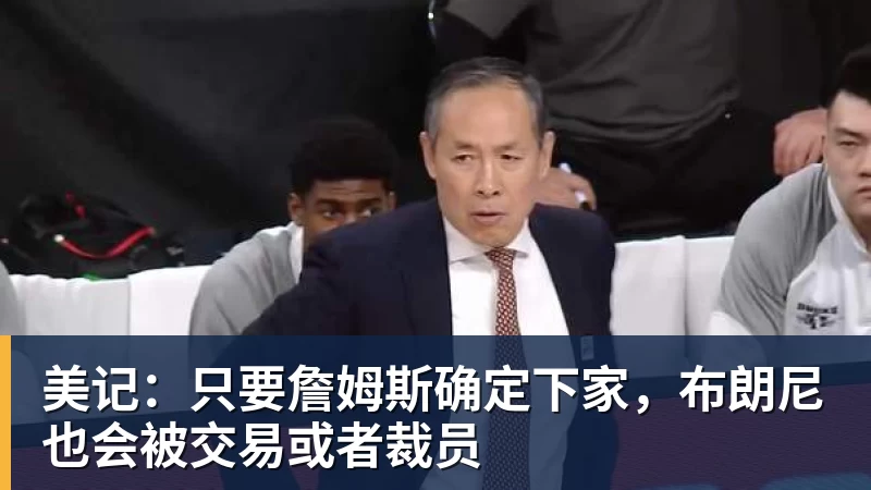 mk体育美记：只要詹姆斯确定下家，布朗尼也会被交易或者裁员