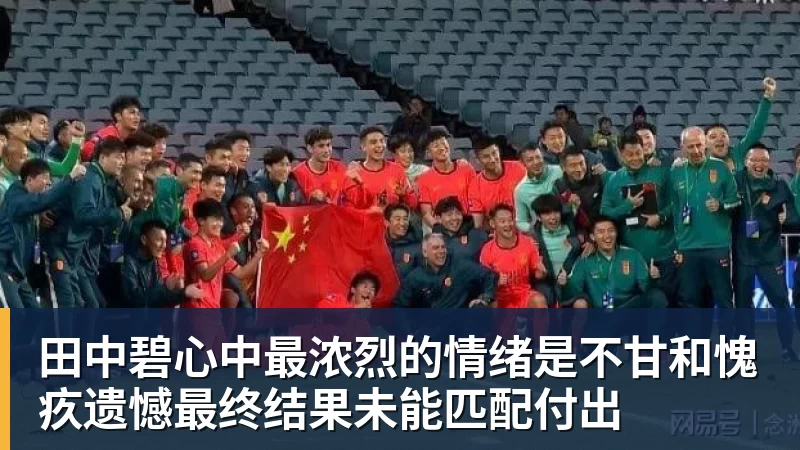 mk体育田中碧心中最浓烈的情绪是不甘和愧疚遗憾最终结果未能匹配付出