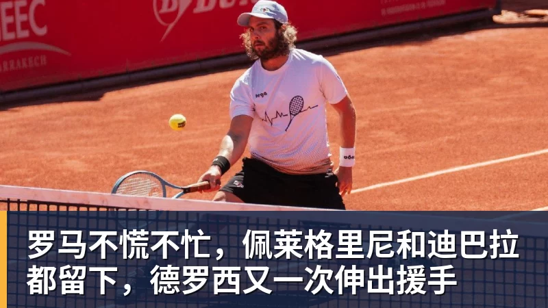 mk体育罗马不慌不忙，佩莱格里尼和迪巴拉都留下，德罗西又一次伸出援手