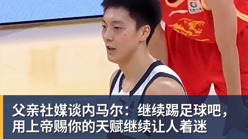 父亲社媒谈内马尔：继续踢足球吧，用上帝赐你的天赋继续让人着迷