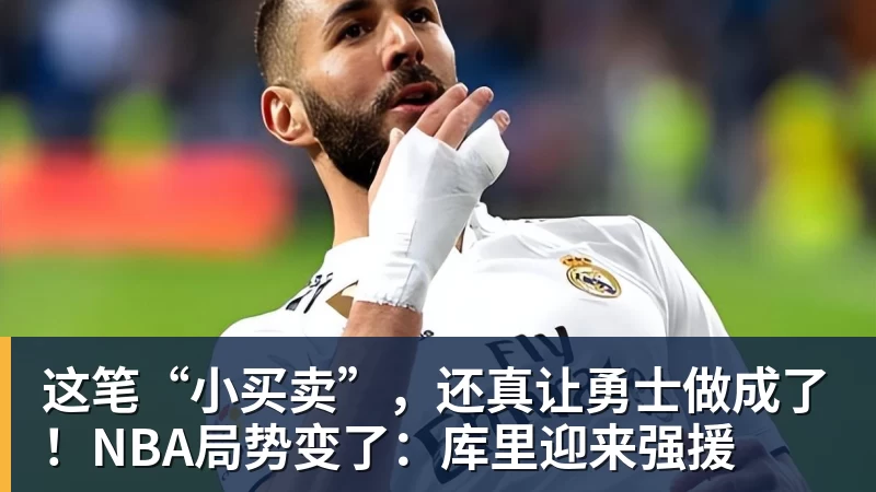 mk体育这笔“小买卖”，还真让勇士做成了！NBA局势变了：库里迎来强援