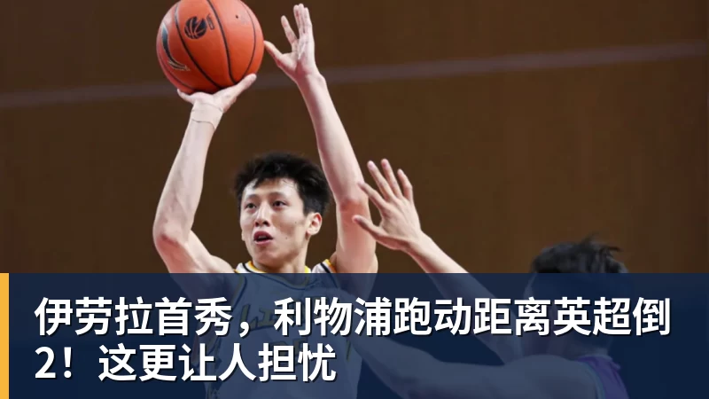 mk体育伊劳拉首秀，利物浦跑动距离英超倒2！这更让人担忧