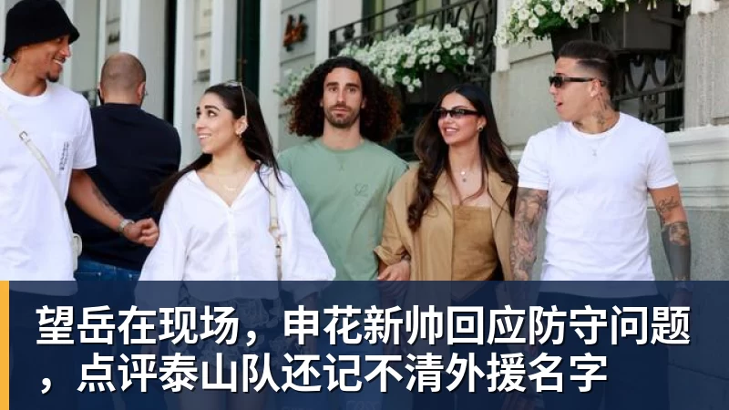 mk体育望岳在现场，申花新帅回应防守问题，点评泰山队还记不清外援名字
