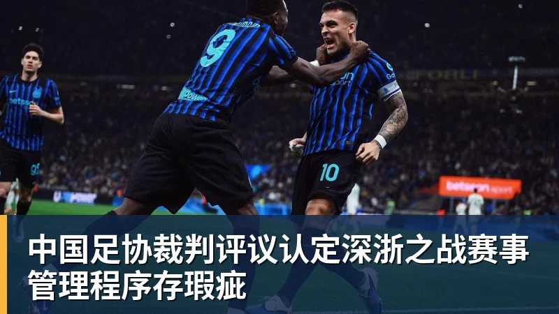 mk体育中国足协裁判评议认定深浙之战赛事管理程序存瑕疵