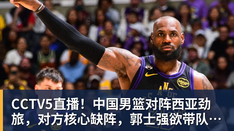 mk体育CCTV5直播！中国男篮对阵西亚劲旅，对方核心缺阵，郭士强欲带队取胜