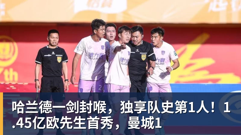 mk体育哈兰德一剑封喉，独享队史第1人！1.45亿欧先生首秀，曼城1