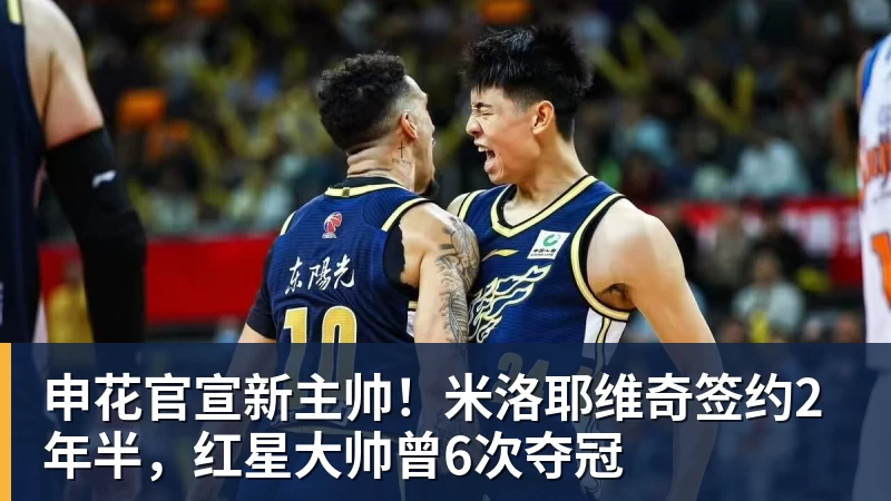 mk体育申花官宣新主帅！米洛耶维奇签约2年半，红星大帅曾6次夺冠