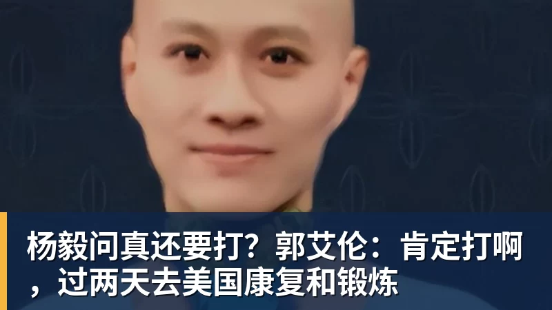 杨毅问真还要打？郭艾伦：肯定打啊，过两天去美国康复和锻炼