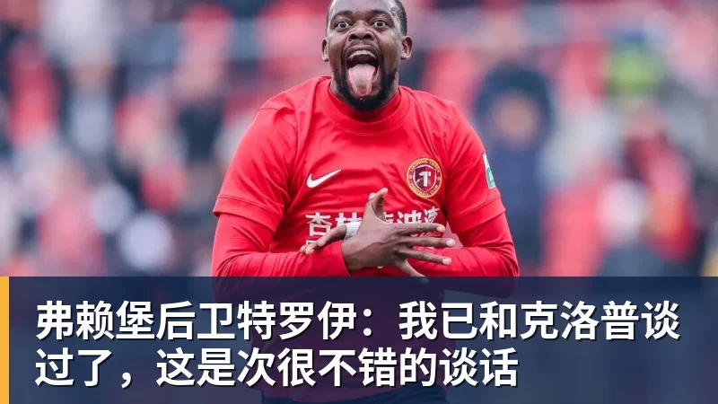 mk体育弗赖堡后卫特罗伊：我已和克洛普谈过了，这是次很不错的谈话
