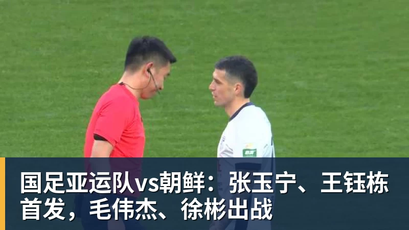 mk体育国足亚运队vs朝鲜：张玉宁、王钰栋首发，毛伟杰、徐彬出战