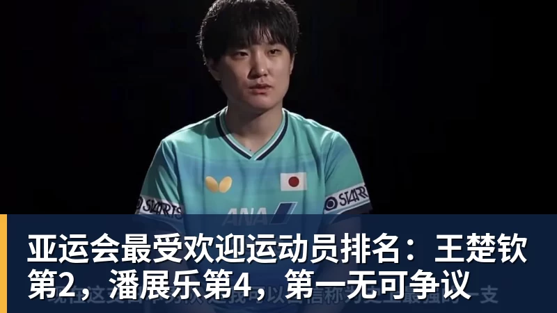 亚运会最受欢迎运动员排名：王楚钦第2，潘展乐第4，第一无可争议