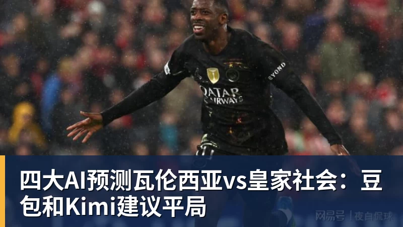 mk体育四大AI预测瓦伦西亚vs皇家社会：豆包和Kimi建议平局