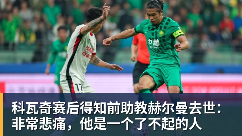 mk体育科瓦奇赛后得知前助教赫尔曼去世：非常悲痛，他是一个了不起的人