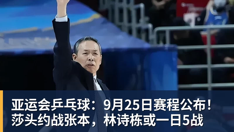 mk体育亚运会乒乓球：9月25日赛程公布！莎头约战张本，林诗栋或一日5战
