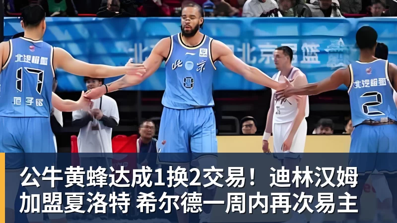 mk体育公牛黄蜂达成1换2交易！迪林汉姆加盟夏洛特 希尔德一周内再次易主
