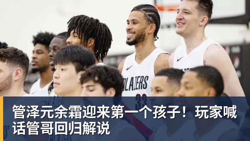 mk体育管泽元余霜迎来第一个孩子！玩家喊话管哥回归解说