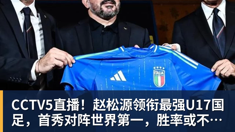 mk体育CCTV5直播！赵松源领衔最强U17国足，首秀对阵世界第一，胜率或不超10%