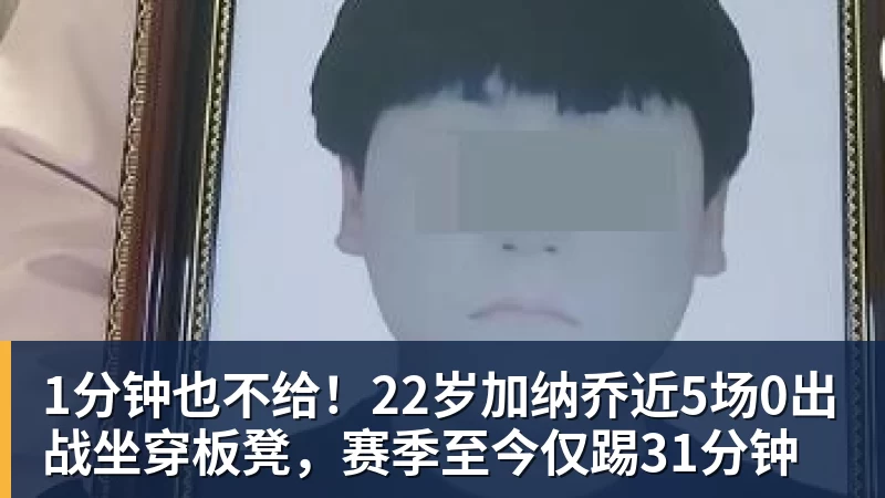 mk体育1分钟也不给！22岁加纳乔近5场0出战坐穿板凳，赛季至今仅踢31分钟