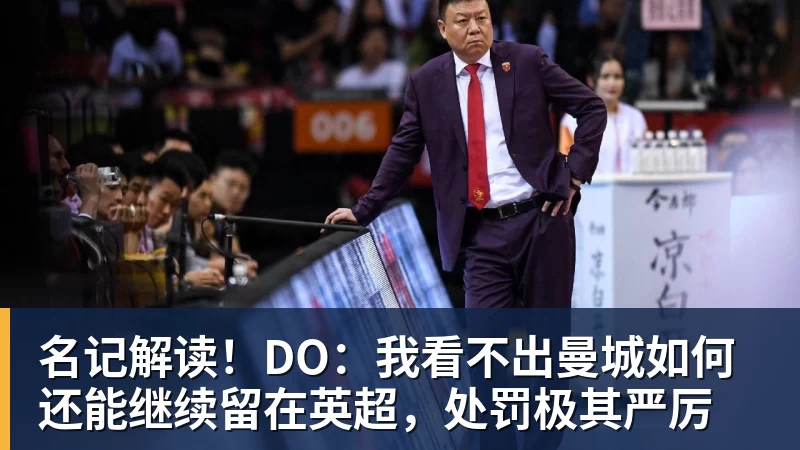 mk体育名记解读！DO：我看不出曼城如何还能继续留在英超，处罚极其严厉