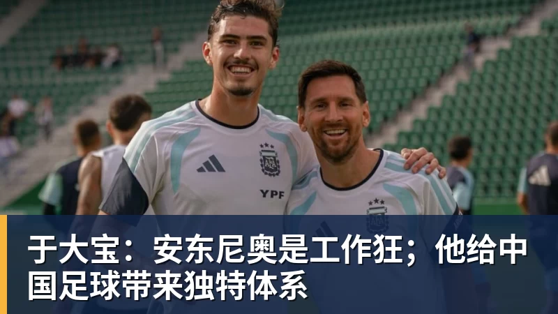mk体育于大宝：安东尼奥是工作狂；他给中国足球带来独特体系