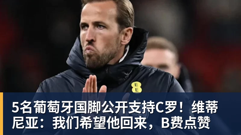 mk体育5名葡萄牙国脚公开支持C罗！维蒂尼亚：我们希望他回来，B费点赞