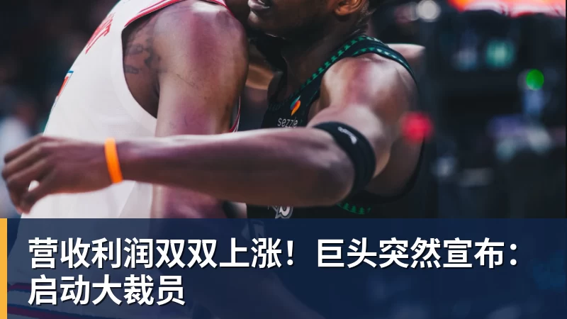 mk体育营收利润双双上涨！巨头突然宣布：启动大裁员