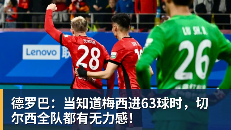 mk体育德罗巴：当知道梅西进63球时，切尔西全队都有无力感！