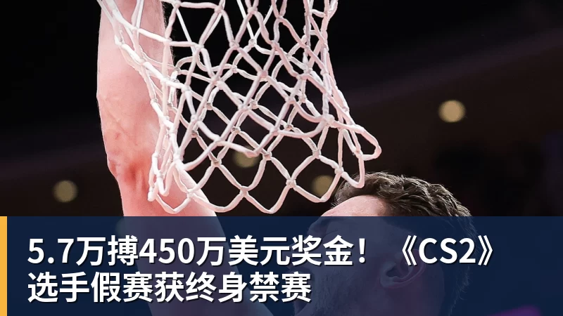 mk体育5.7万搏450万美元奖金！《CS2》选手假赛获终身禁赛