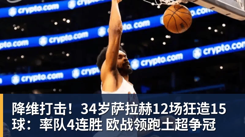 mk体育降维打击！34岁萨拉赫12场狂造15球：率队4连胜 欧战领跑土超争冠