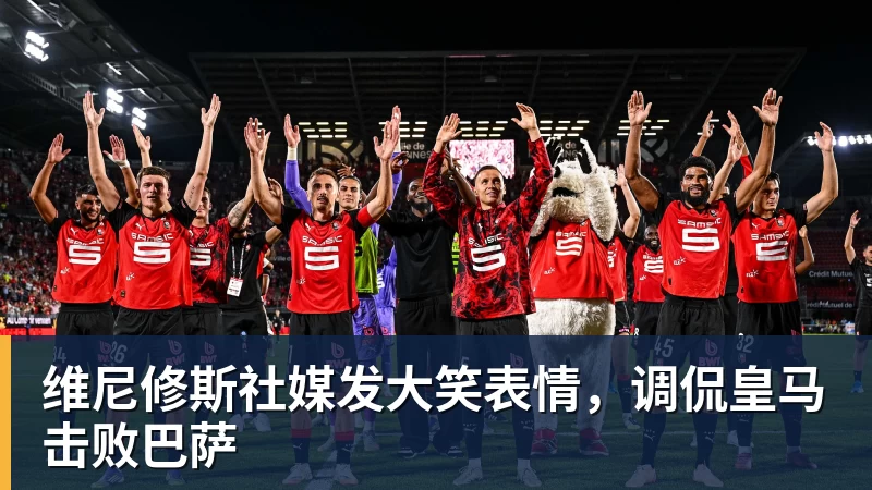mk体育维尼修斯社媒发大笑表情，调侃皇马击败巴萨