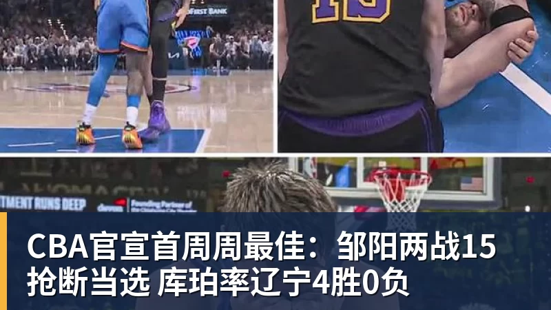 mk体育CBA官宣首周周最佳：邹阳两战15抢断当选 库珀率辽宁4胜0负